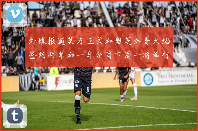 外媒报道莱万正式加盟芝加哥火焰签约两年加一年合同下周一将举行亮相仪式