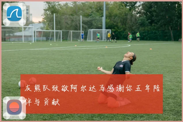 灰熊队致敬阿尔达马感谢你五年陪伴与贡献