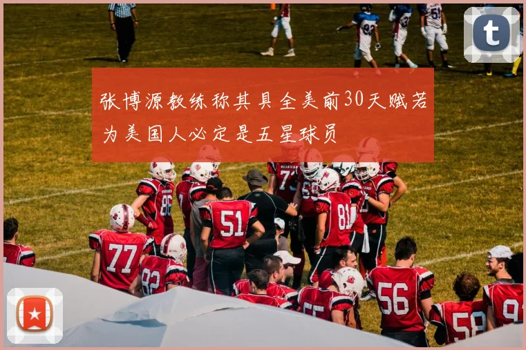 张博源教练称其具全美前30天赋若为美国人必定是五星球员