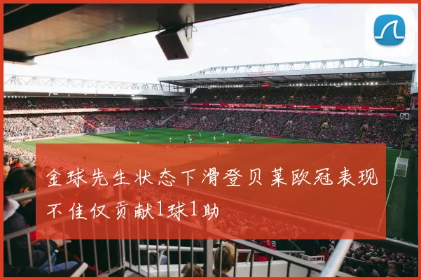金球先生状态下滑登贝莱欧冠表现不佳仅贡献1球1助