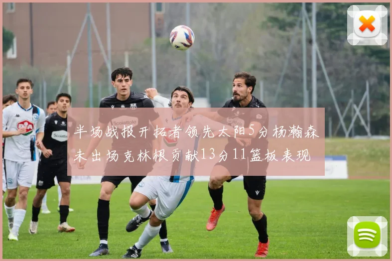 半场战报开拓者领先太阳5分杨瀚森未出场克林根贡献13分11篮板表现出色