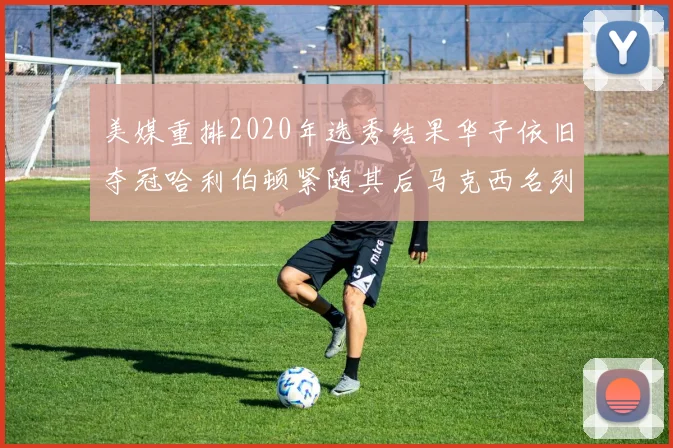 美媒重排2020年选秀结果华子依旧夺冠哈利伯顿紧随其后马克西名列第三