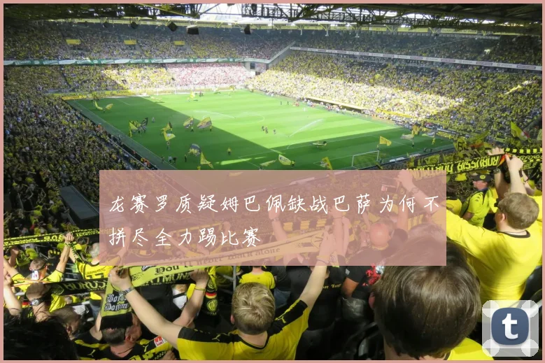 龙赛罗质疑姆巴佩缺战巴萨为何不拼尽全力踢比赛