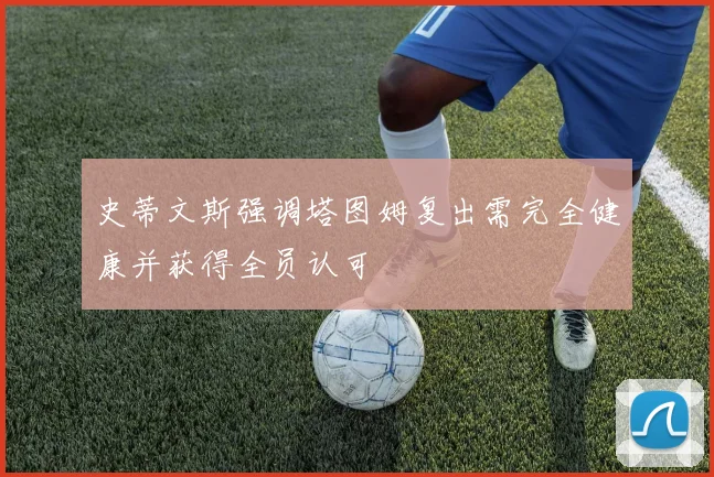 史蒂文斯强调塔图姆复出需完全健康并获得全员认可