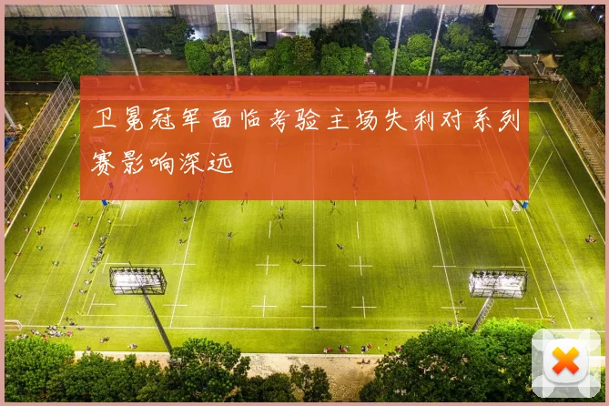 卫冕冠军面临考验主场失利对系列赛影响深远
