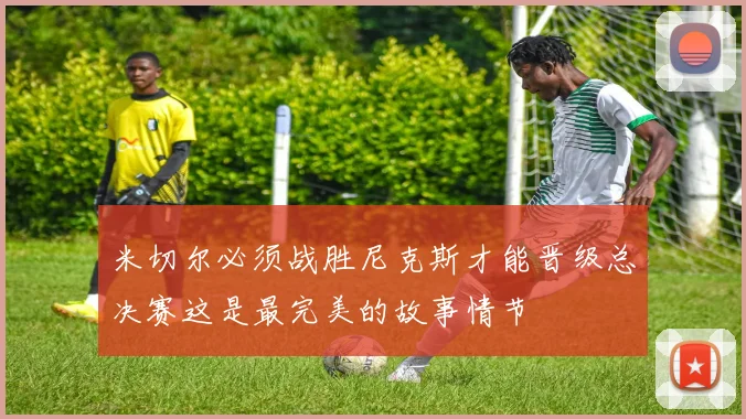 米切尔必须战胜尼克斯才能晋级总决赛这是最完美的故事情节