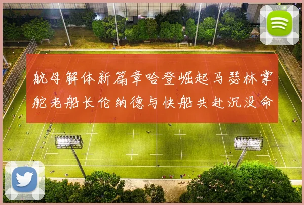 航母解体新篇章哈登崛起马瑟林掌舵老船长伦纳德与快船共赴沉没命运